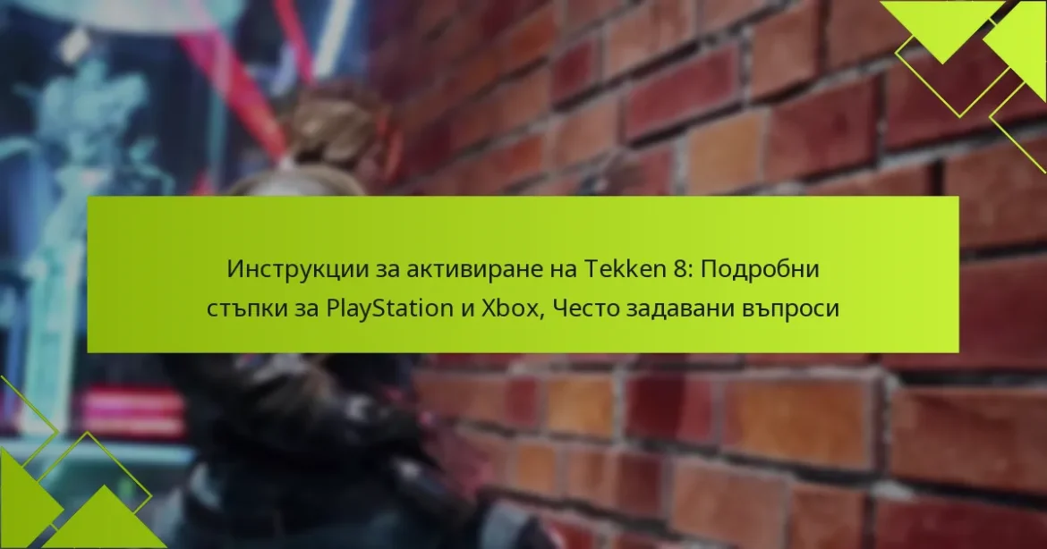 Инструкции за активиране на Tekken 8: Подробни стъпки за PlayStation и Xbox, Често задавани въпроси
