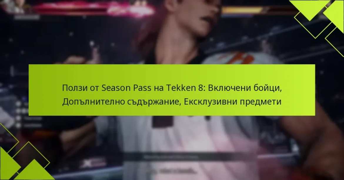 Ползи от Season Pass на Tekken 8: Включени бойци, Допълнително съдържание, Ексклузивни предмети