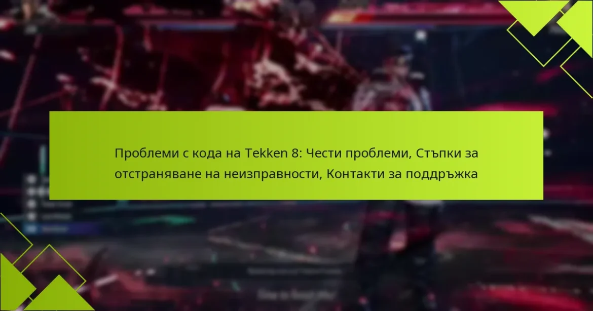 Проблеми с кода на Tekken 8: Чести проблеми, Стъпки за отстраняване на неизправности, Контакти за поддръжка