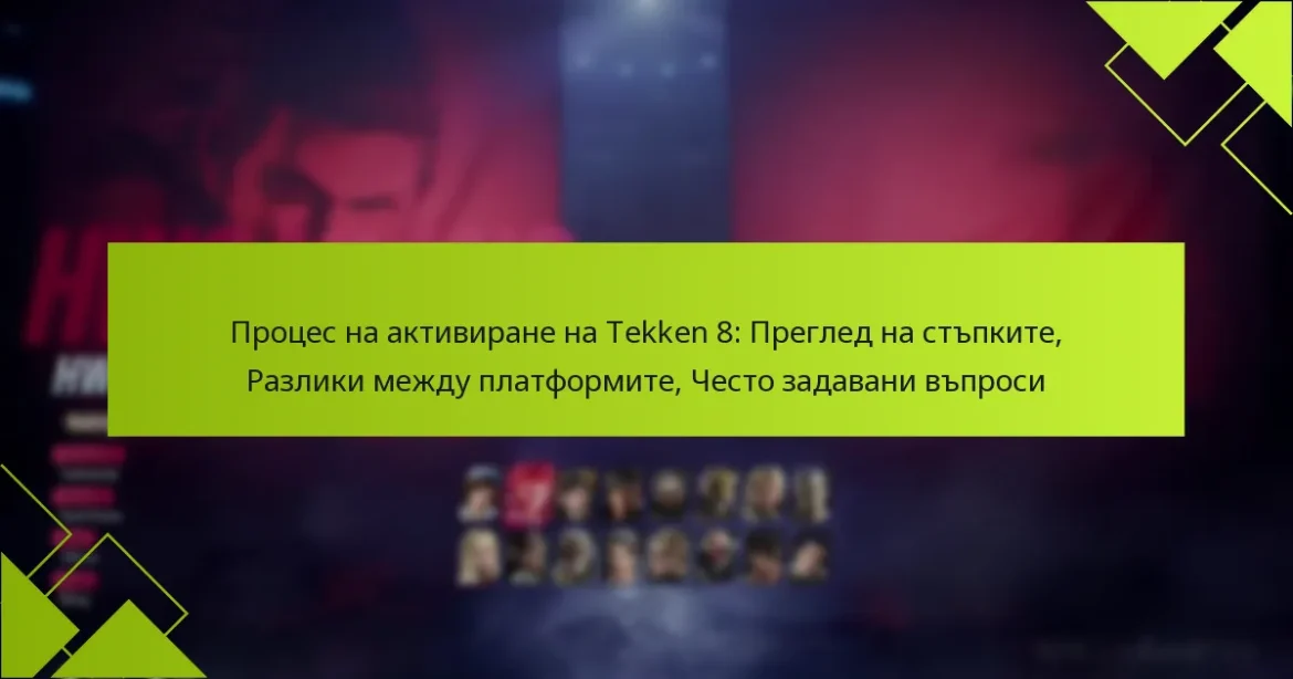 Процес на активиране на Tekken 8: Преглед на стъпките, Разлики между платформите, Често задавани въпроси