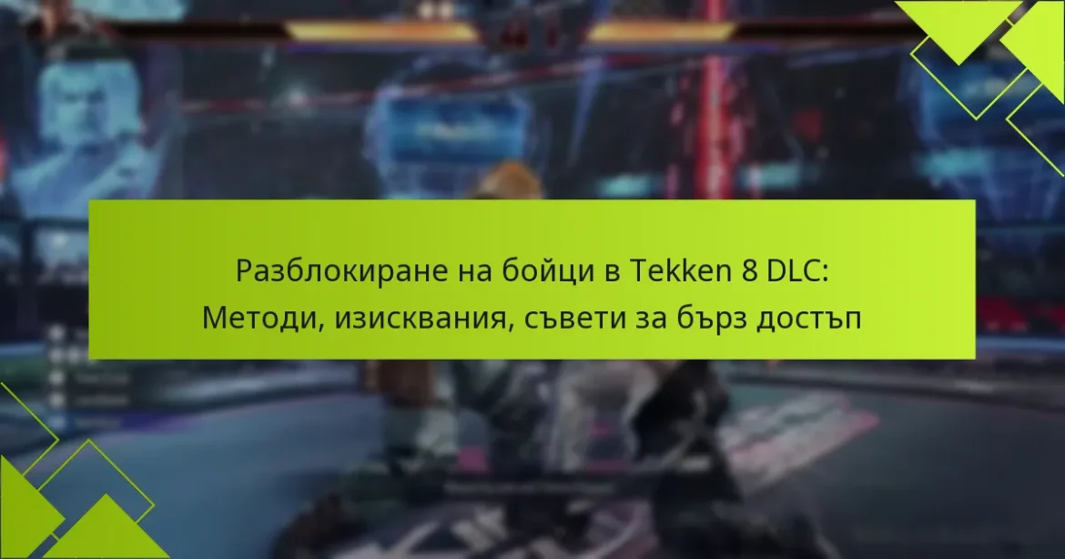 Разблокиране на бойци в Tekken 8 DLC: Методи, изисквания, съвети за бърз достъп