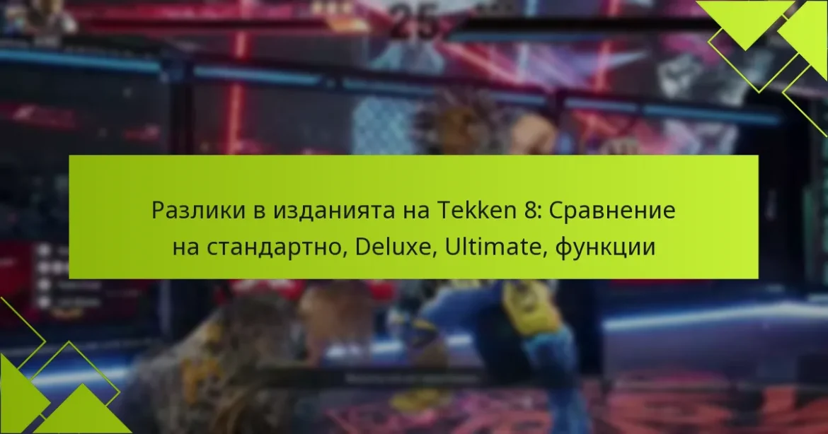 Разлики в изданията на Tekken 8: Сравнение на стандартно, Deluxe, Ultimate, функции