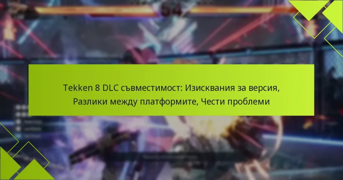 Tekken 8 DLC съвместимост: Изисквания за версия, Разлики между платформите, Чести проблеми