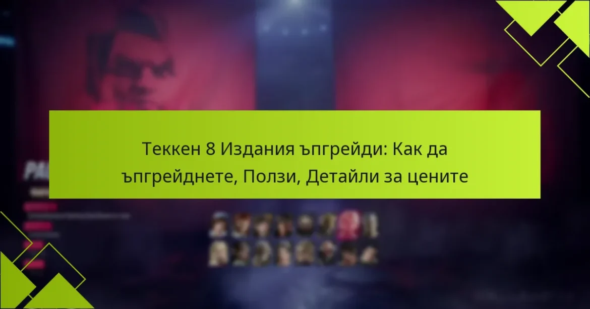 Теккен 8 Издания ъпгрейди: Как да ъпгрейднете, Ползи, Детайли за цените