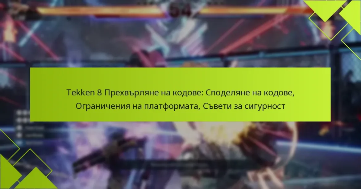 Tekken 8 Прехвърляне на кодове: Споделяне на кодове, Ограничения на платформата, Съвети за сигурност
