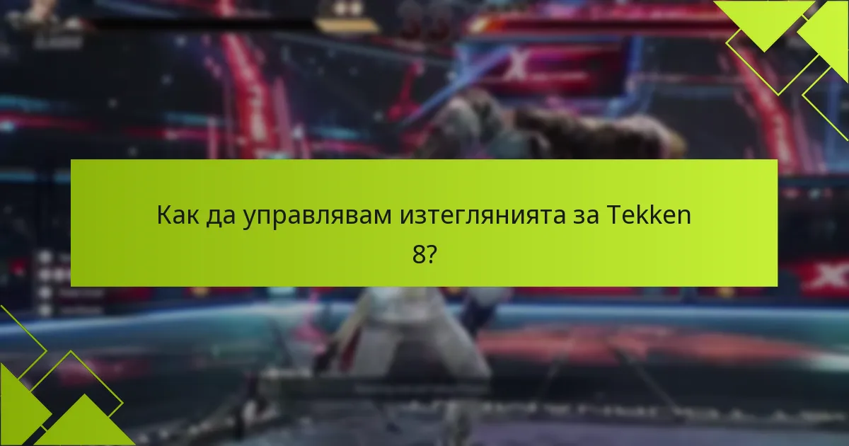 Как да управлявам изтеглянията за Tekken 8?
