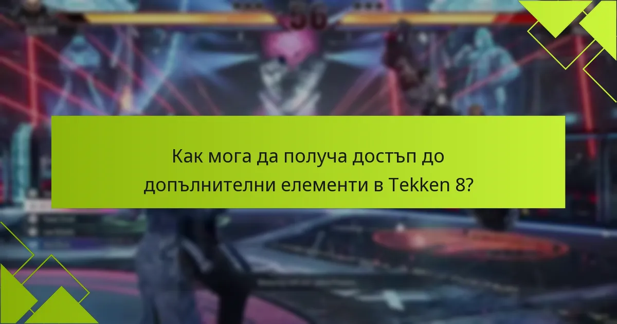 Как мога да получа достъп до допълнителни елементи в Tekken 8?