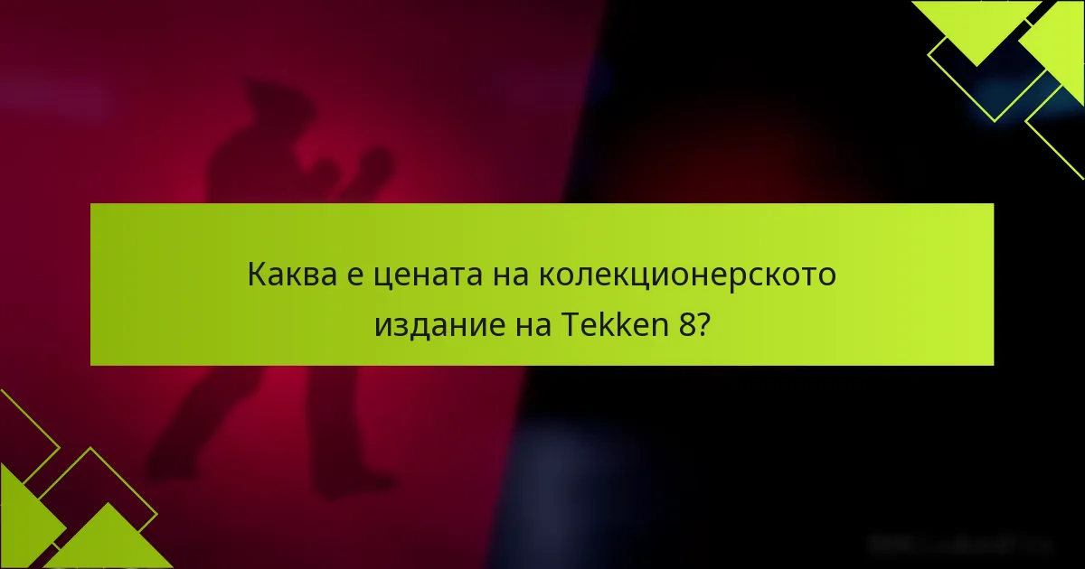 Каква е цената на колекционерското издание на Tekken 8?