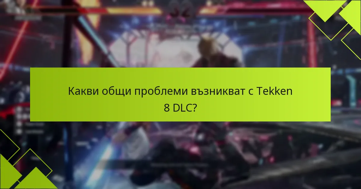 Какви общи проблеми възникват с Tekken 8 DLC?