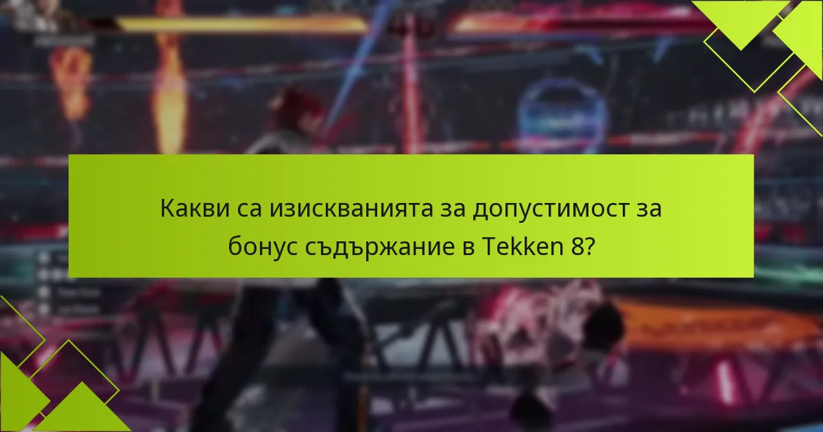 Какви са изискванията за допустимост за бонус съдържание в Tekken 8?