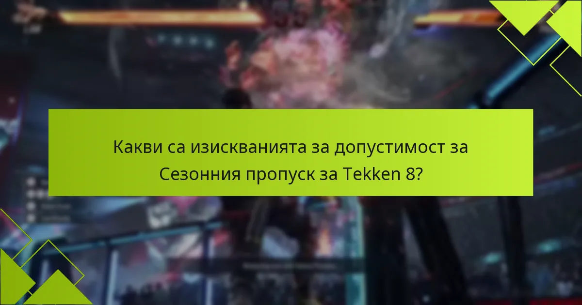 Какви са изискванията за допустимост за Сезонния пропуск за Tekken 8?