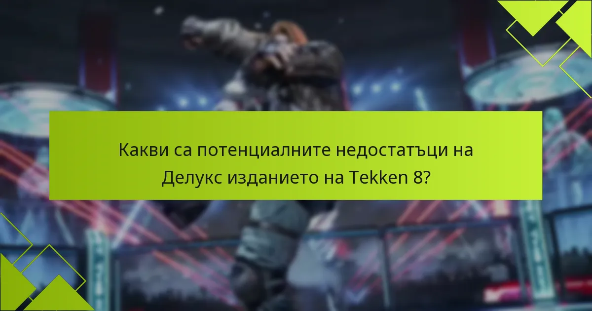 Какви са потенциалните недостатъци на Делукс изданието на Tekken 8?