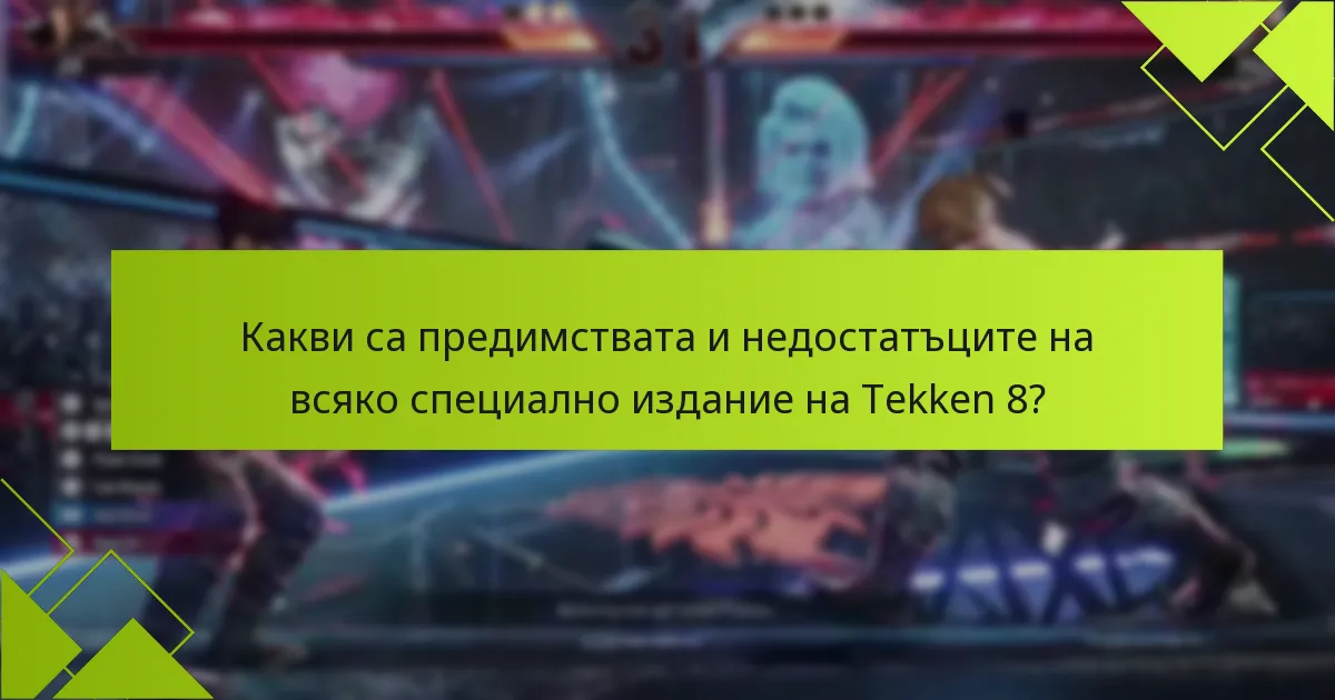 Какви са предимствата и недостатъците на всяко специално издание на Tekken 8?