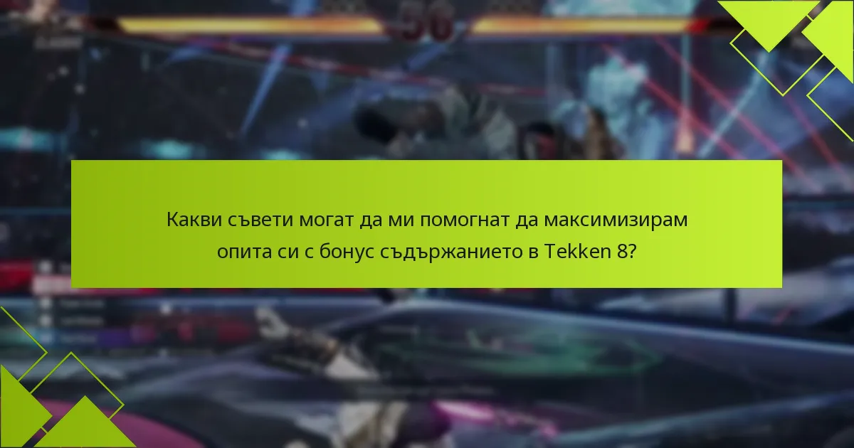 Какви съвети могат да ми помогнат да максимизирам опита си с бонус съдържанието в Tekken 8?